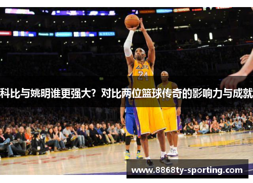科比与姚明谁更强大？对比两位篮球传奇的影响力与成就