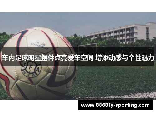 车内足球明星摆件点亮爱车空间 增添动感与个性魅力