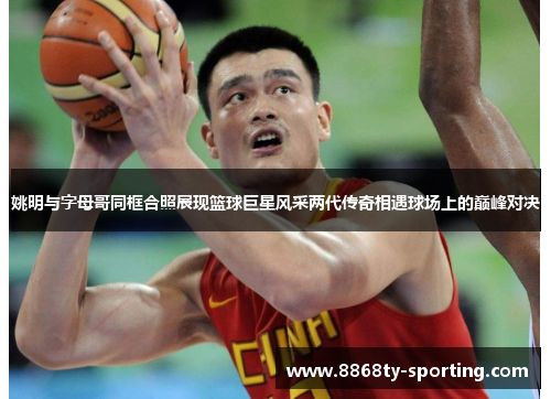 姚明与字母哥同框合照展现篮球巨星风采两代传奇相遇球场上的巅峰对决