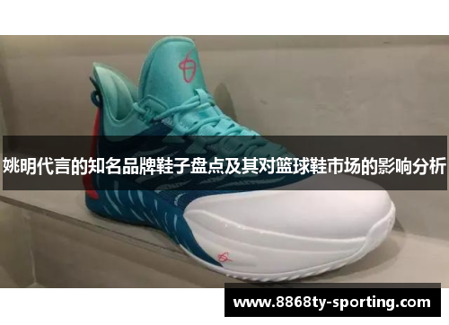 姚明代言的知名品牌鞋子盘点及其对篮球鞋市场的影响分析