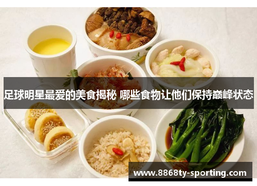足球明星最爱的美食揭秘 哪些食物让他们保持巅峰状态