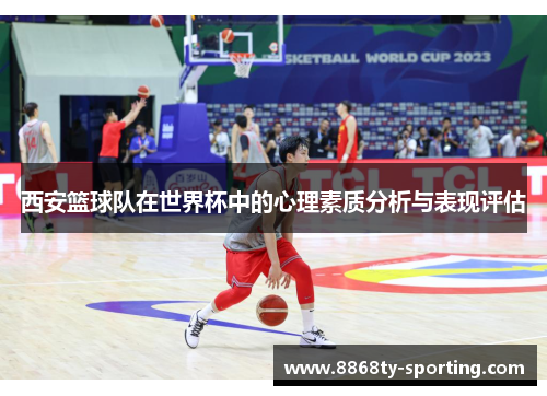 西安篮球队在世界杯中的心理素质分析与表现评估