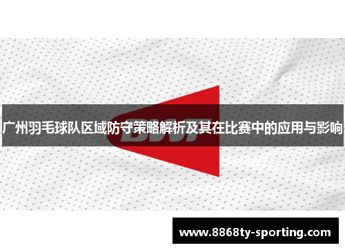 广州羽毛球队区域防守策略解析及其在比赛中的应用与影响