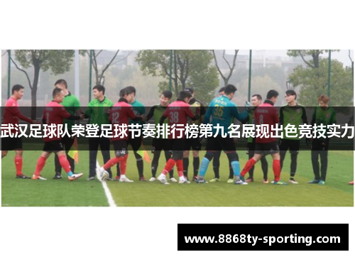 武汉足球队荣登足球节奏排行榜第九名展现出色竞技实力
