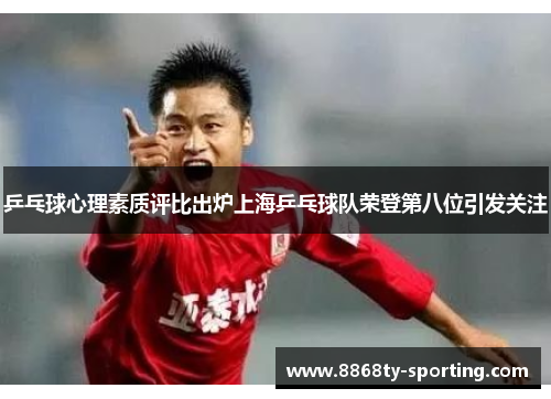 乒乓球心理素质评比出炉上海乒乓球队荣登第八位引发关注