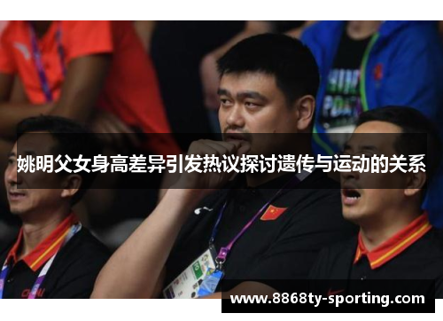 姚明父女身高差异引发热议探讨遗传与运动的关系