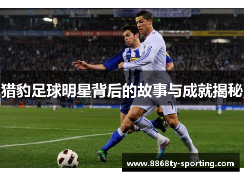 猎豹足球明星背后的故事与成就揭秘