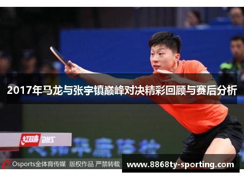 2017年马龙与张宇镇巅峰对决精彩回顾与赛后分析