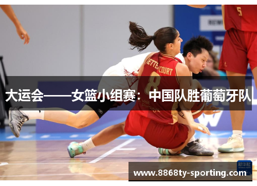 大运会——女篮小组赛：中国队胜葡萄牙队