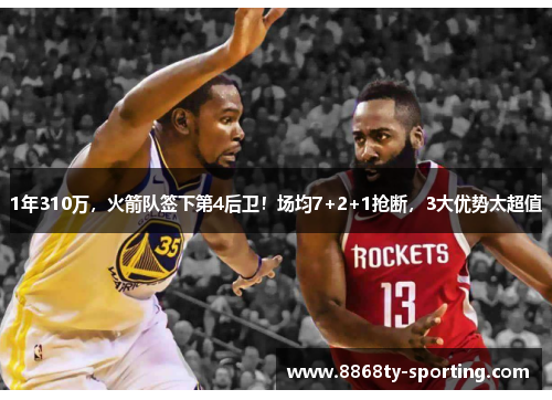 1年310万，火箭队签下第4后卫！场均7+2+1抢断，3大优势太超值