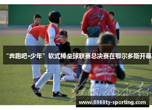 “奔跑吧·少年”软式棒垒球联赛总决赛在鄂尔多斯开幕