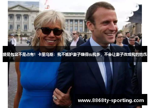 爱是包容不是占有！卡里乌斯：我不嫉妒妻子赚得比我多，不会让妻子改成我的姓氏