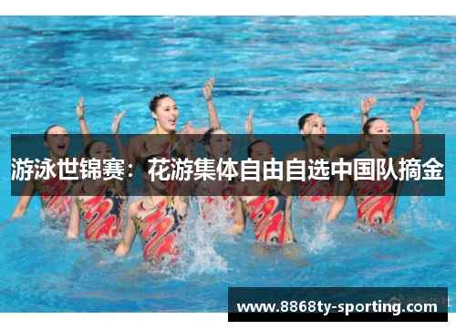 游泳世锦赛：花游集体自由自选中国队摘金